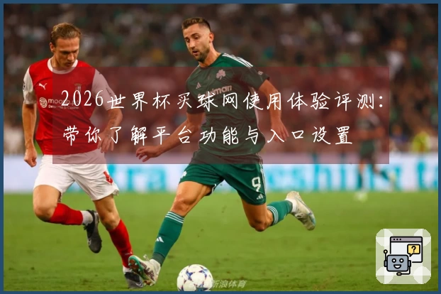 2026世界杯买球网使用体验评测：带你了解平台功能与入口设置