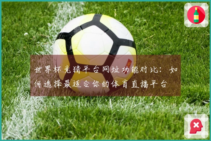 世界杯竞猜平台网址功能对比：如何选择最适合你的体育直播平台