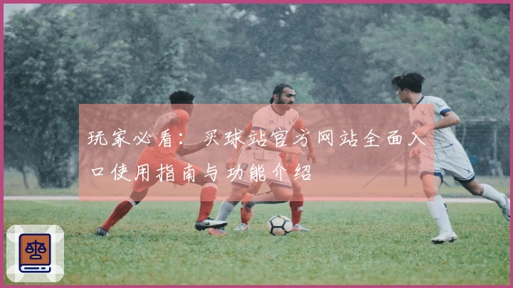 玩家必看：买球站官方网站全面入口使用指南与功能介绍