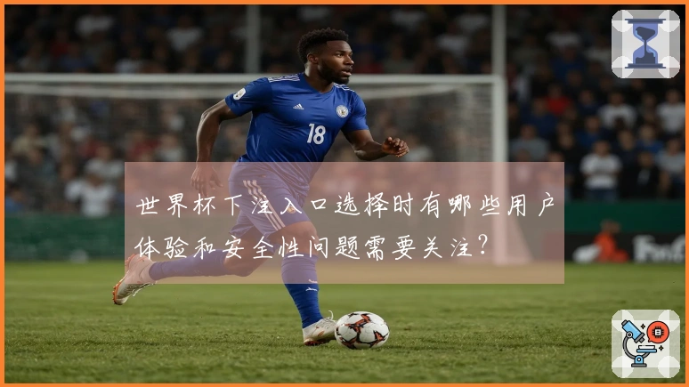 世界杯下注入口选择时有哪些用户体验和安全性问题需要关注？