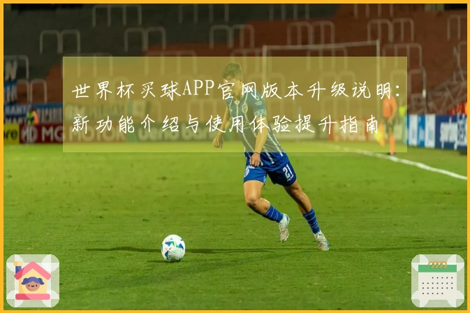 世界杯买球APP官网版本升级说明:新功能介绍与使用体验提升指南