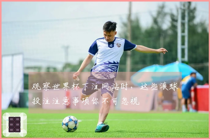 观察世界杯下注网站时，这些滚球投注注意事项你不可忽视