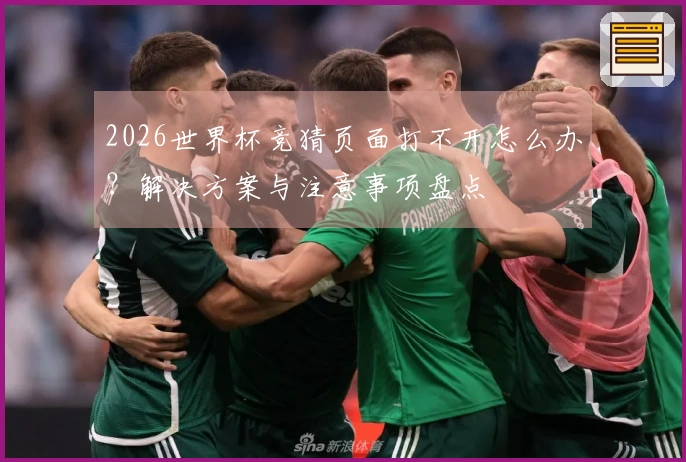 2026世界杯竞猜页面打不开怎么办？解决方案与注意事项盘点