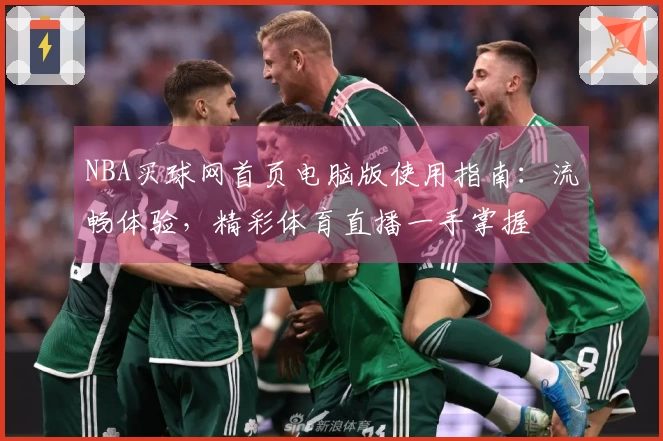 NBA买球网首页电脑版使用指南：流畅体验，精彩体育直播一手掌握