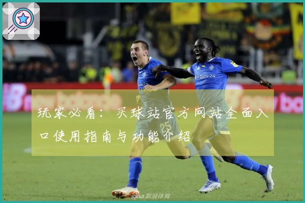 玩家必看：买球站官方网站全面入口使用指南与功能介绍
