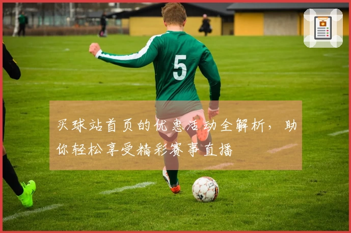 买球站首页的优惠活动全解析，助你轻松享受精彩赛事直播
