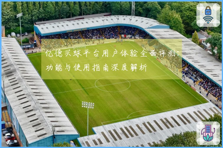 亿德买球平台用户体验全面评测：功能与使用指南深度解析