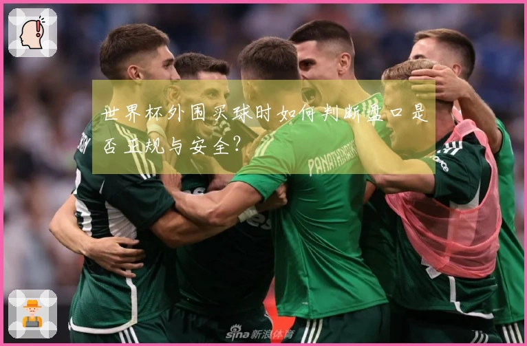 世界杯外围买球时如何判断盘口是否正规与安全?