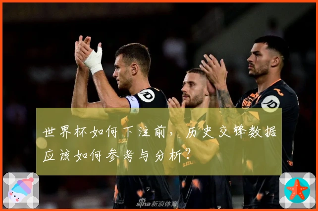 世界杯如何下注前，历史交锋数据应该如何参考与分析？