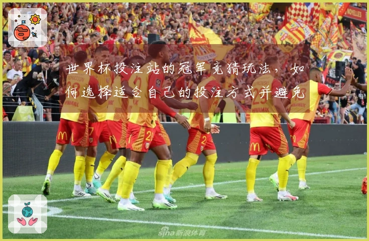 世界杯投注站的冠军竞猜玩法，如何选择适合自己的投注方式并避免常见误区