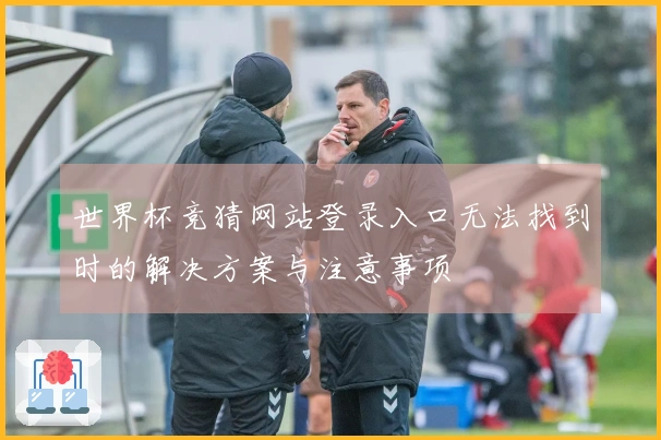 世界杯竞猜网站登录入口无法找到时的解决方案与注意事项