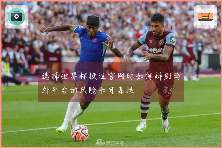 选择世界杯投注官网时如何辨别海外平台的风险和可靠性