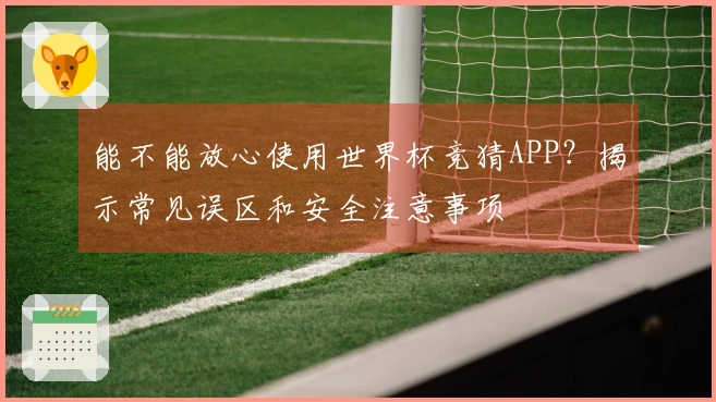 能不能放心使用世界杯竞猜APP？揭示常见误区和安全注意事项