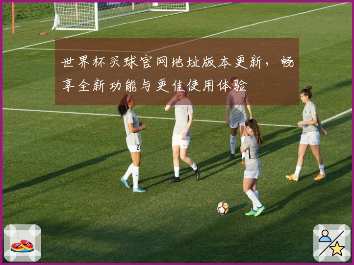 世界杯买球官网地址版本更新，畅享全新功能与更佳使用体验