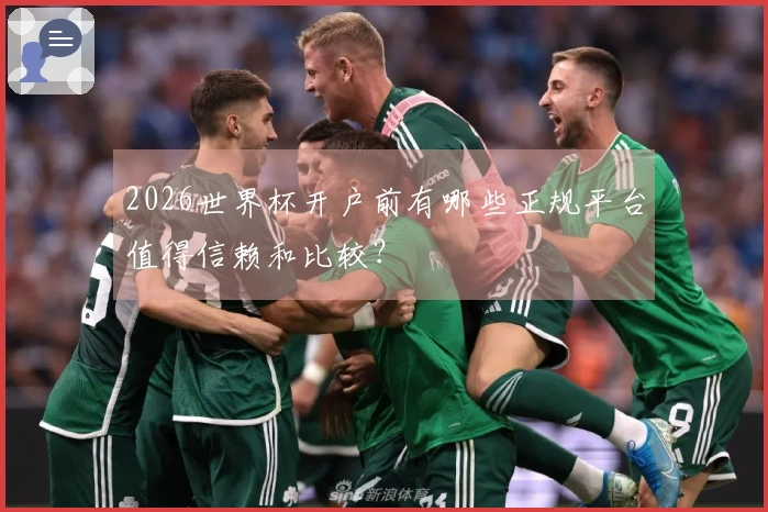 2026世界杯开户前有哪些正规平台值得信赖和比较？