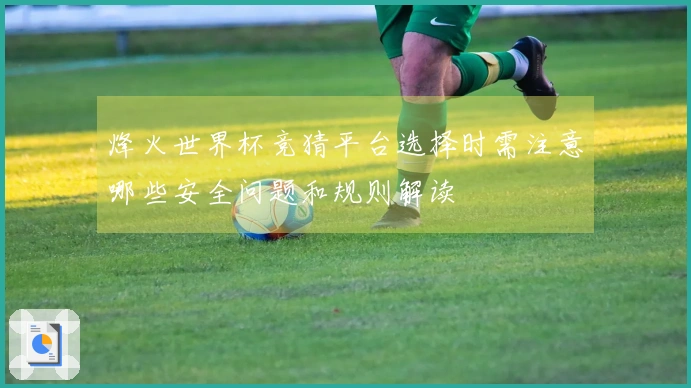 烽火世界杯竞猜平台选择时需注意哪些安全问题和规则解读