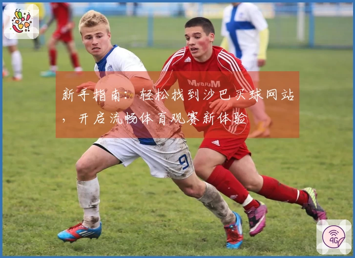新手指南：轻松找到沙巴买球网站，开启流畅体育观赛新体验