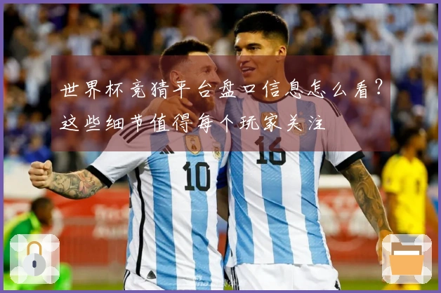 世界杯竞猜平台盘口信息怎么看？这些细节值得每个玩家关注